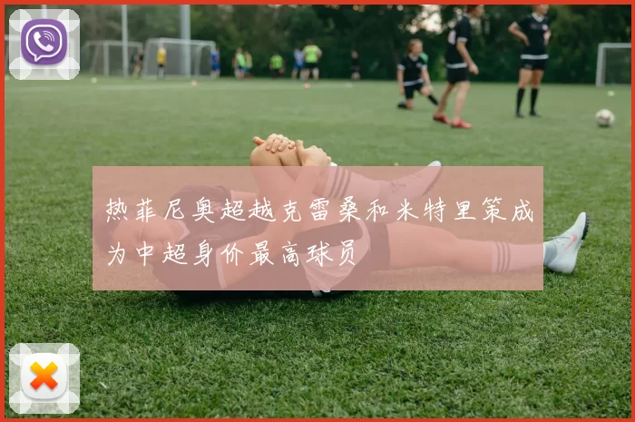 热菲尼奥超越克雷桑和米特里策成为中超身价最高球员