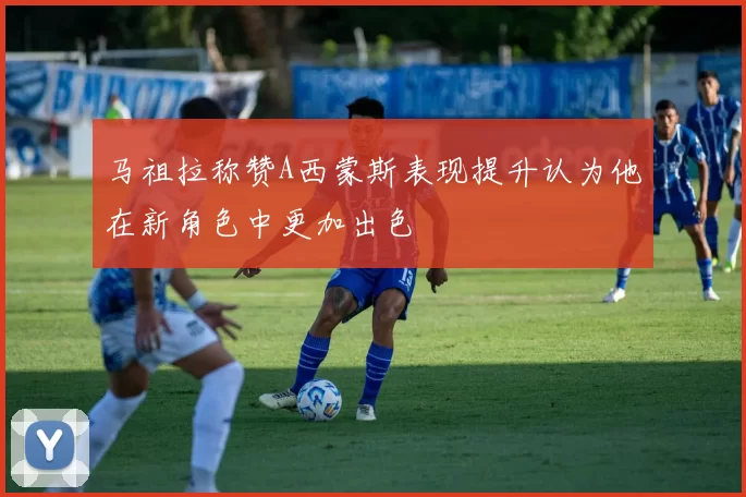 马祖拉称赞A西蒙斯表现提升认为他在新角色中更加出色