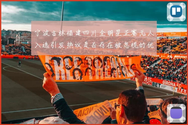 宁波吉林福建四川全明星正赛无人入选引发热议是否存在被忽视的优秀球员
